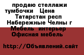 продаю стеллажи, тумбочки › Цена ­ 2 800 - Татарстан респ., Набережные Челны г. Мебель, интерьер » Офисная мебель   